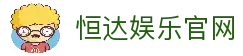 恒达娱乐-用心平台,注册畅享文化之梦!